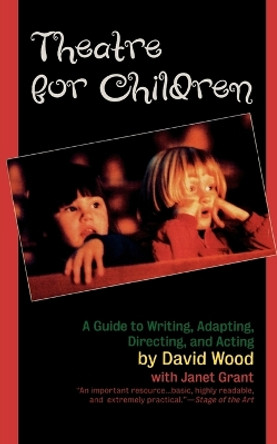 Theatre for Children: A Guide to Writing, Adapting, Directing, and Acting by David Wood 9781566632331