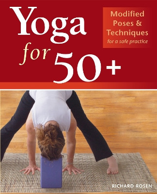 Yoga For 50+: Modified Poses and Techniques for a Safe Practice by Richard Rosen 9781569754139