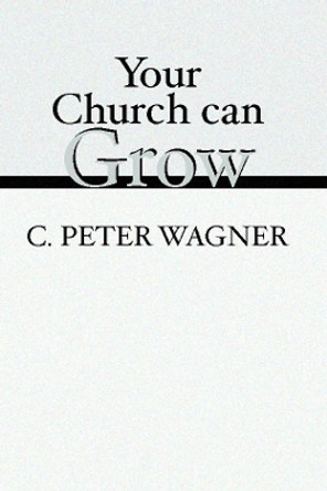 Your Church Can Grow: Seven Vital Signs of a Healthy Church by C. Peter Wagner 9781579105891