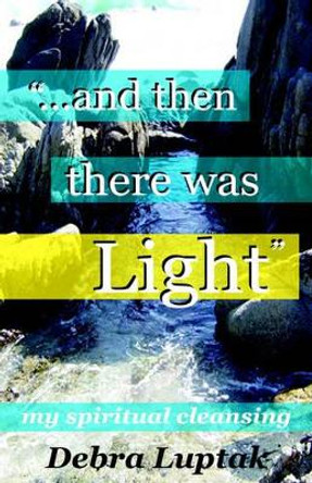 ...and then there was LIGHT by Debra M Luptak 9781582751245