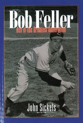 Bob Feller: Ace of the Greatest Generation by John Sickels 9781574887075
