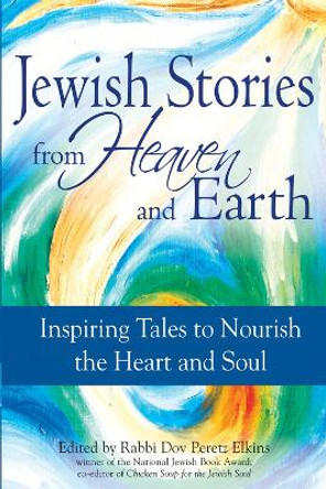 Jewish Tales from Heaven and Earth: Inspiring Tales to Nourish the Heart and Soul by Rabbi Dov Peretz Elkins 9781580233637