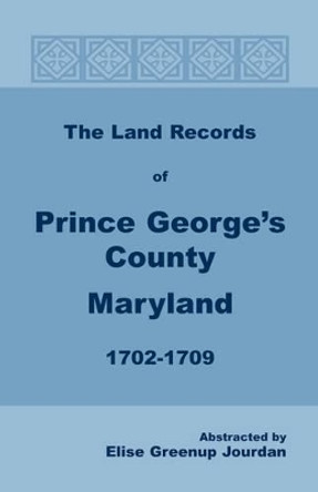 The Land Records of Prince George's County, Maryland, 1702-1709 by Elise Greenup Jourdan 9781585491773