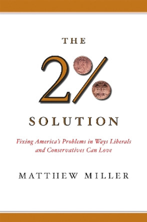 The Two Percent Solution: Fixing America's Problems In Ways Liberals And Conservatives Can Love by Matthew Miller 9781586482893