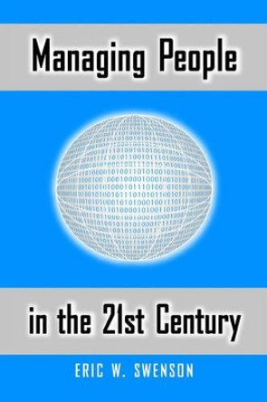 Managing People in the 21st Century: Lessons and Anecdotes from a Life in the Trenches by Eric W Swenson 9781587362927