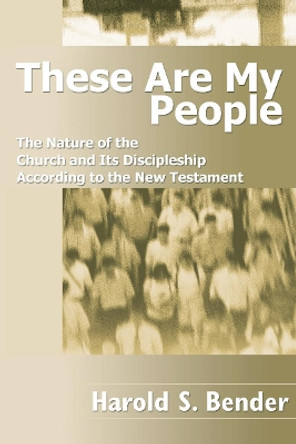 These Are My People: The Nature of the Church and Its Discipleship According to the New Testament by Harold S Bender 9781592442607