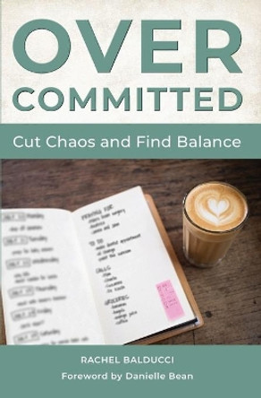 Overcommitted: How to Cut Chaos and Find Balance by Rachel Balducci 9781593253851