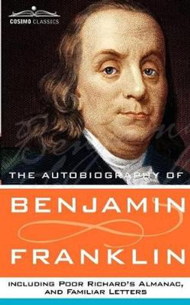 The Autobiography of Benjamin Franklin, Including Poor Richard's Almanac, and Familiar Letters by Benjamin Franklin 9781596052314