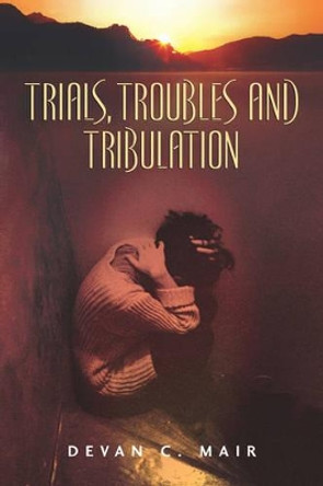 Trials, Troubles and Tribulation by Devan C Mair 9781597816304