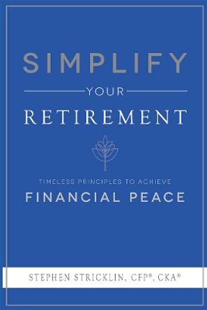 Simplify Your Retirement: Timeless Principles to Achieve Financial Peace by Stephen Stricklin 9781599328188