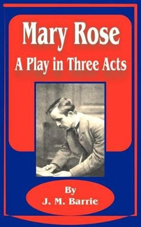 Mary Rose: A Play in Three Acts by James Matthew Barrie 9781589637108