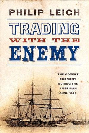 Trading with the Enemy: The Covert Economy During the American Civil War by Philip Leigh 9781594163876