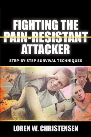 Fighting The Pain Resistant Attacker: Step-by-Step Survival Techniques by Loren W. Christensen 9781594394942