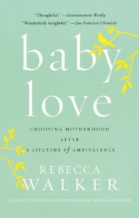 Baby Love: Choosing Motherhood After a Lifetime of Ambivalence by Rebecca Walker 9781594482885