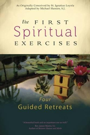 The First Spiritual Exercises: Four Guided Retreats by Michael Hansen 9781594713781