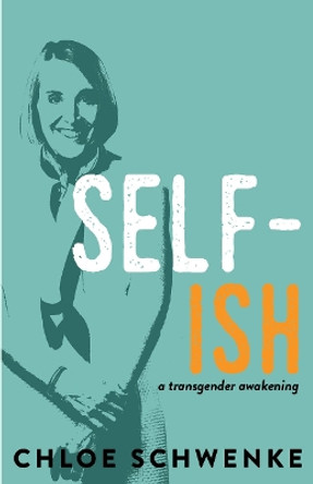 Self-Ish: A Transgender Awakening by Chloe Schwenke 9781597096089