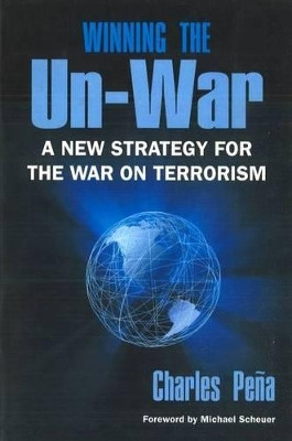 Winning the Un-War: A New Strategy for the War on Terrorism by Charles Pena 9781597970068