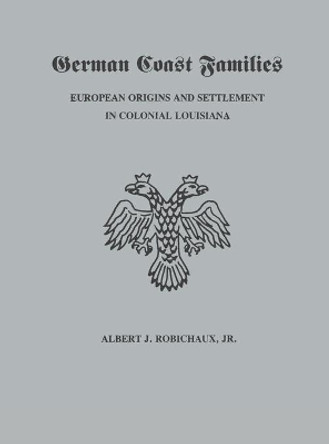 German Coast Families: European Origins and Settlement in Colonial Louisiana by Alberrt J Robichaux 9781598049558