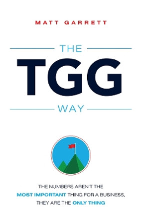 The Tgg Way: The Numbers Aren't the Most Important Thing for a Business, They Are the Only Thing by Matt Garrett 9781599325194