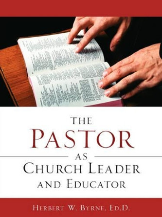 The Pastor As Church Leader and Educator by Herbert W Byrne 9781600345463