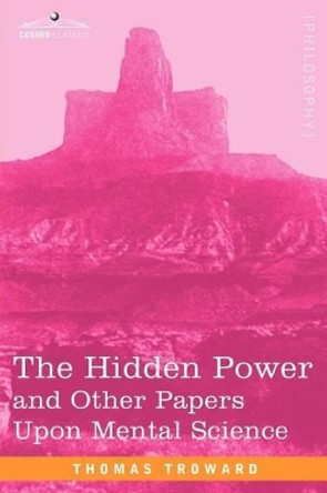 The Hidden Power and Other Papers Upon Mental Science by Judge Thomas Troward 9781602061712