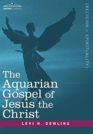 The Aquarian Gospel of Jesus the Christ by Levi H Dowling 9781602062276