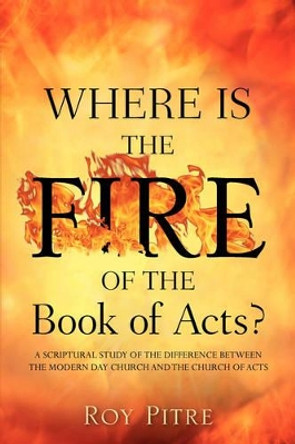 Where Is the Fire of the Book of Acts? by Roy Pitre 9781602660342