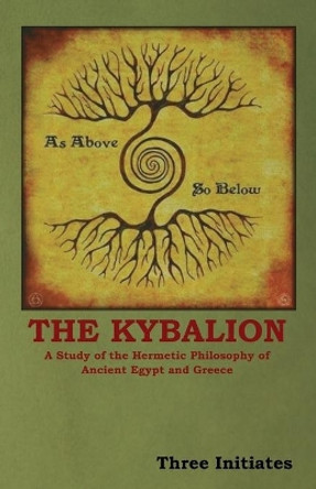 The Kybalion: A Study of the Hermetic Philosophy of Ancient Egypt and Greece by Three Initiates 9781604449501