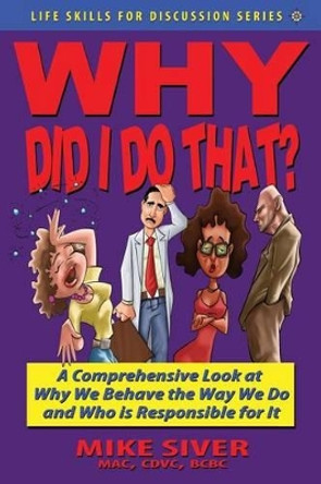 Why Did I Do That? a Comprehensive Look at Why We Behave the Way We Do and Who Is Responsible for It by Mike Siver 9781604147803