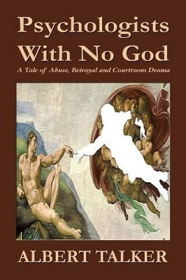 Psychologists with No God: A Tale of Abuse, Betrayal and Courtroom Drama by Albert Talker 9781604148923