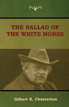 The Ballad of the White Horse by Gilbert K Chesterton 9781604449686