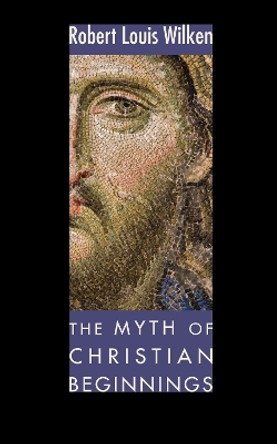 The Myth of Christian Beginnings by Robert L Wilken 9781606086933