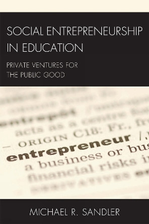 Social Entrepreneurship in Education: Private Ventures for the Public Good by Michael R. Sandler 9781607093565