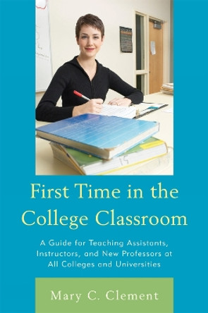 First Time in the College Classroom: A Guide for Teaching Assistants, Instructors, and New Professors at All Colleges and Universities by Mary C. Clement 9781607095255