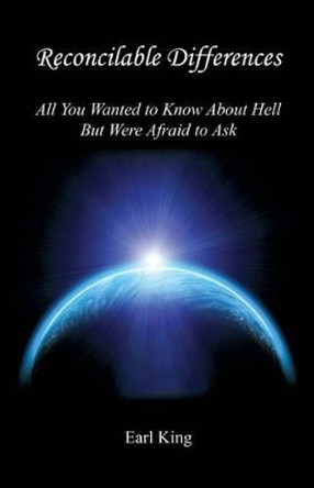 Reconcilable Differences - All You Wanted to Know about Hell But Were Afraid to Ask by Earl King 9781608626670