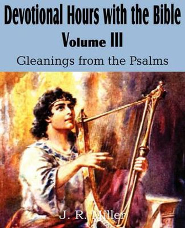 Devotional Hours with the Bible Volume III, Gleanings from the Psalms by Dr J R Miller 9781612032016