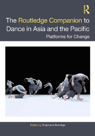 The Routledge Companion to Dance in Asia and the Pacific: Platforms for Change by Stephanie Burridge