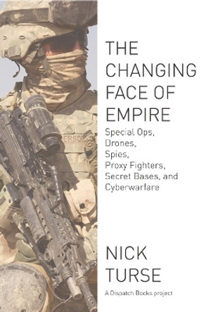 The Changing Face Of Empire: Special Ops, Drones, Spies, Proxy Fighters, Secret Bases, and Cyberwarfare by Nick Turse 9781608463107