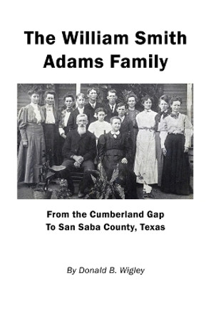 The William Smith Adams Family - From the Cumberland Gap to San Saba County, Texas by Donald B Wigley 9781608628605