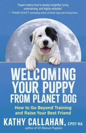 Welcoming Your Puppy from Planet Dog: How to Bridge the Culture Gap, Go Beyond Training and Raise Your Best Friend by Kathy Callahan 9781608689217