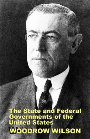 The State and Federal Governments of the United States: A Brief Manual for Schools and Colleges by Woodrow Wilson 9781610279949