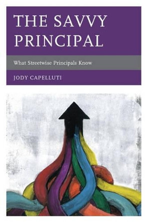 The Savvy Principal: What Streetwise Principals Know by Jody Capelluti 9781610486262