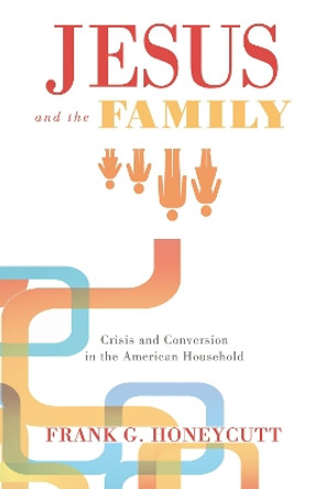 Jesus and the Family by Frank G. Honeycutt 9781610979078