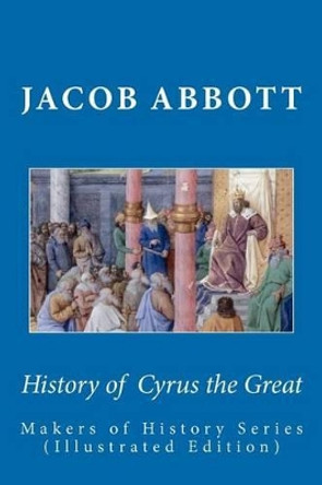 History of Cyrus the Great: Makers of History Series (Illustrated Edition) by Jacob Abbott 9781611040036