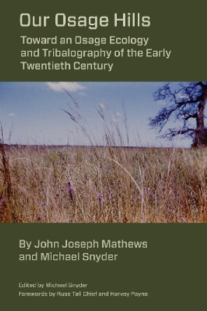 Our Osage Hills: Toward an Osage Ecology and Tribalography of the Early Twentieth Century by Michael Snyder 9781611463033