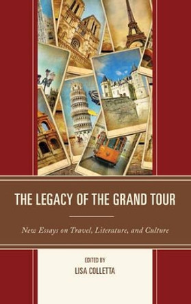 The Legacy of the Grand Tour: New Essays on Travel, Literature, and Culture by Lisa Colletta 9781611477979