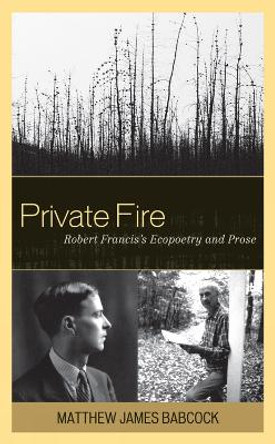 Private Fire: Robert Francis's Ecopoetry and Prose by Matthew James Babcock 9781611490220