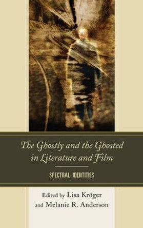 The Ghostly and the Ghosted in Literature and Film: Spectral Identities by Lisa B. Kroger 9781611495652