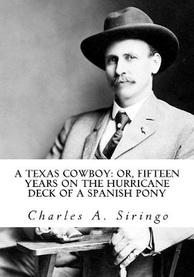 A Texas Cowboy: or, Fifteen Years on the Hurricane Deck of a Spanish Pony by Charles a Siringo 9781613824511