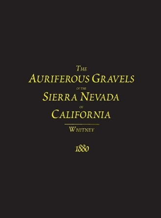 The Auriferous Gravels of the Sierra Nevada of California by J D Whitney 9781614740742